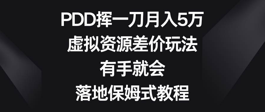 PDD挥一刀月入5万，虚拟资源差价玩法，有手就会，落地保姆式教程-小白搞钱