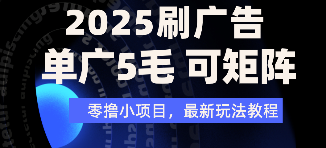 2025年零撸刷广告变现，单广5毛，可矩阵放大操作-小白搞钱