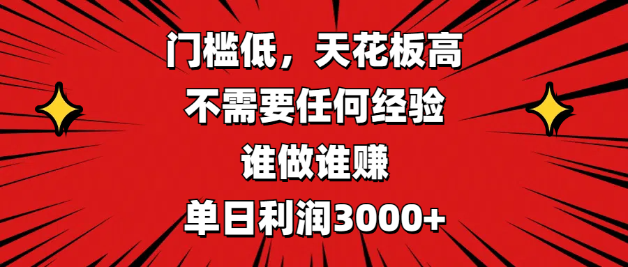 门槛低，收益高，不需要任何经验，谁做谁赚，单日利润3000+-小白搞钱