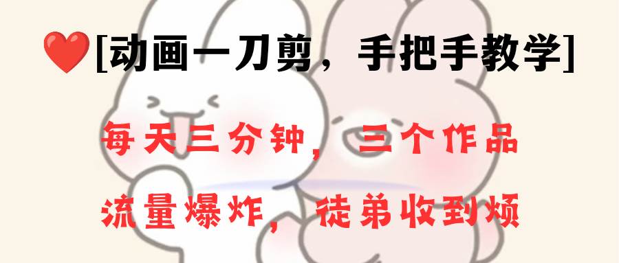 动画一刀剪项目，一分钟一条原创，流量爆炸，一个月收徒28个，小白轻松上手-小白搞钱