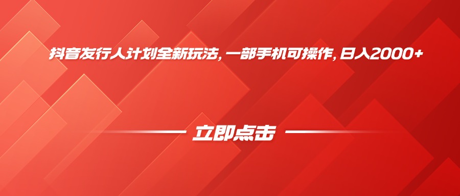 抖音发行人计划全新玩法，一部手机可操作，日入2000+-小白搞钱