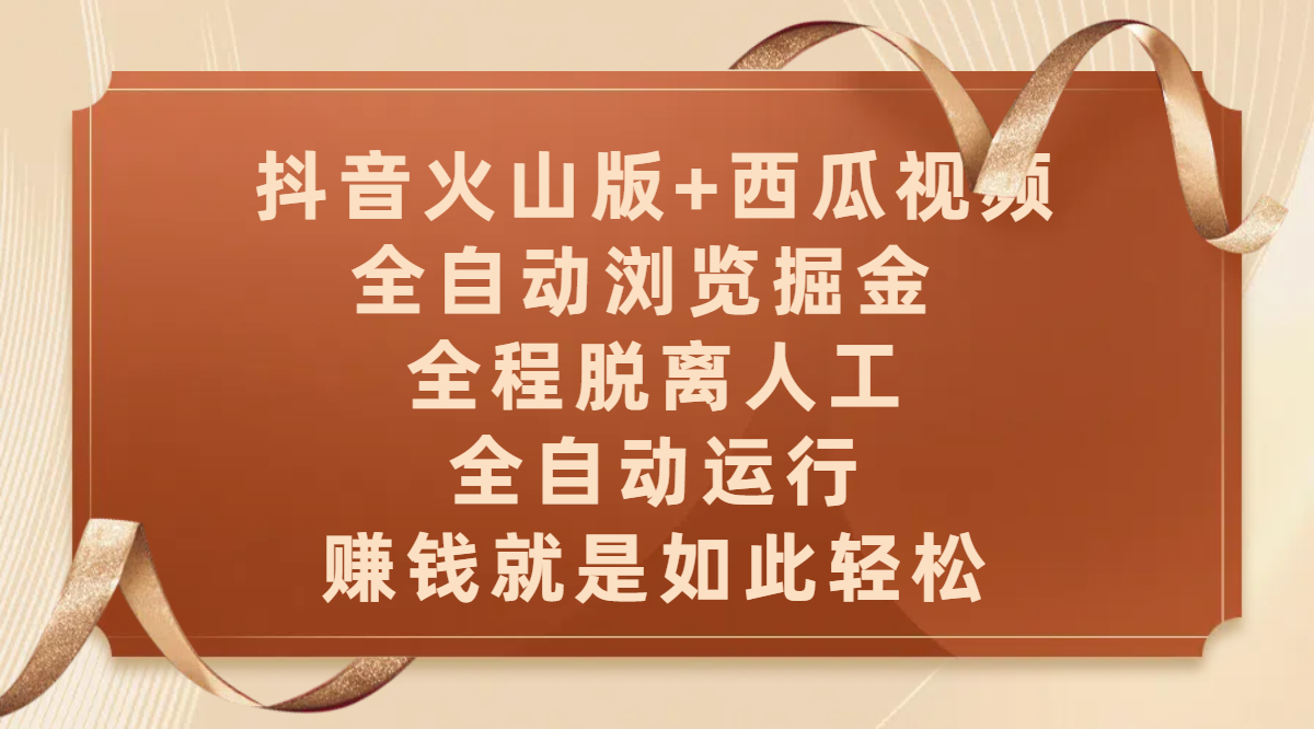 抖音火山版+西瓜视频双平台，全自动浏览掘金 ，全程脱离人工，全自动运行，赚钱就是如此轻松-小白搞钱