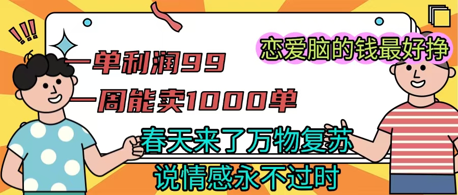 《一单利润99 一周能出1000单，春天来了，万物复苏，恋爱脑的钱最好赚》-小白搞钱