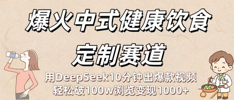 爆火中式健康饮食定制赛道：用DeepSeek10分钟出爆款视频，轻松破100w浏览变现1000+-小白搞钱