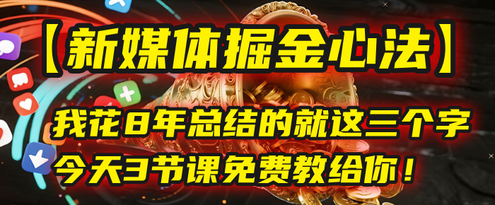 我花8年总结的【新媒体掘金心法】，就这三个字，今天3节课免费教给你！-小白搞钱