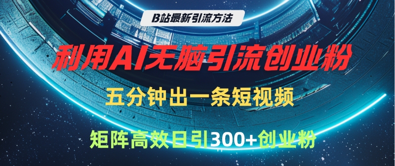 B站最新引流方法，利用AI无脑引流创业粉，五分钟一条作品，矩阵高效日引300家精准创业粉-小白搞钱