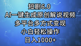 一键生成原创解说视频I，短剧6.0 AI，小白轻松操作，日入1000+，多平台多方式变现-小白搞钱