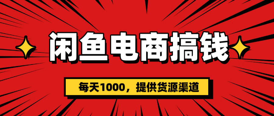 闲鱼电商搞钱，一天1000＋(提供货源）-小白搞钱