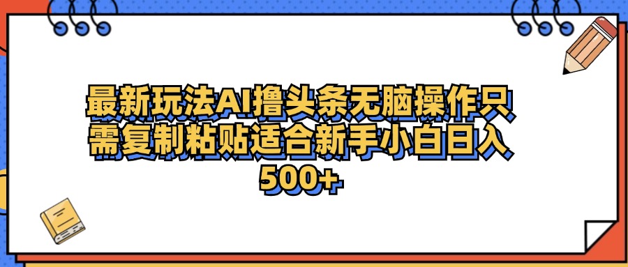 最新AI头条撸收益，日入500＋  只需无脑粘贴复制-小白搞钱