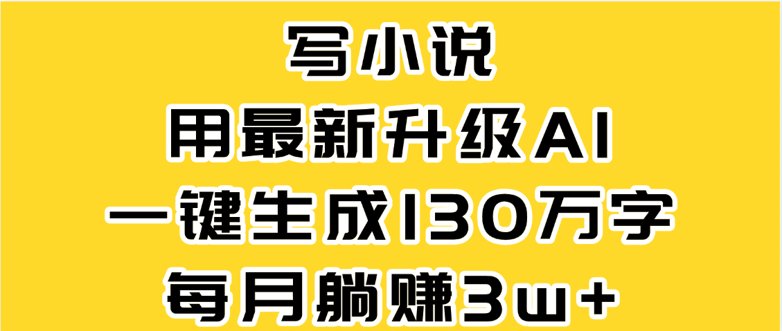 最新AI一键生成原创小说，一分钟能写130+字，每月睡后收益3W+-小白搞钱