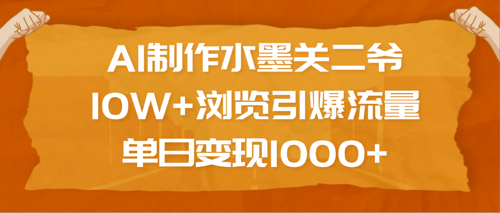 AI制作水墨关二爷，10W+浏览引爆流量，单日变现1000+-小白搞钱