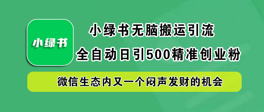 小绿书小白无脑搬运引流，全自动日引500精准创业粉，微信生态内又一个闷声发财的机会-小白搞钱
