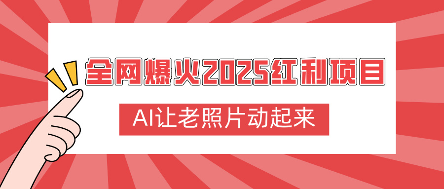 全网爆火2025红利项目，AI让老照片动起来，新手也能快速上手-小白搞钱