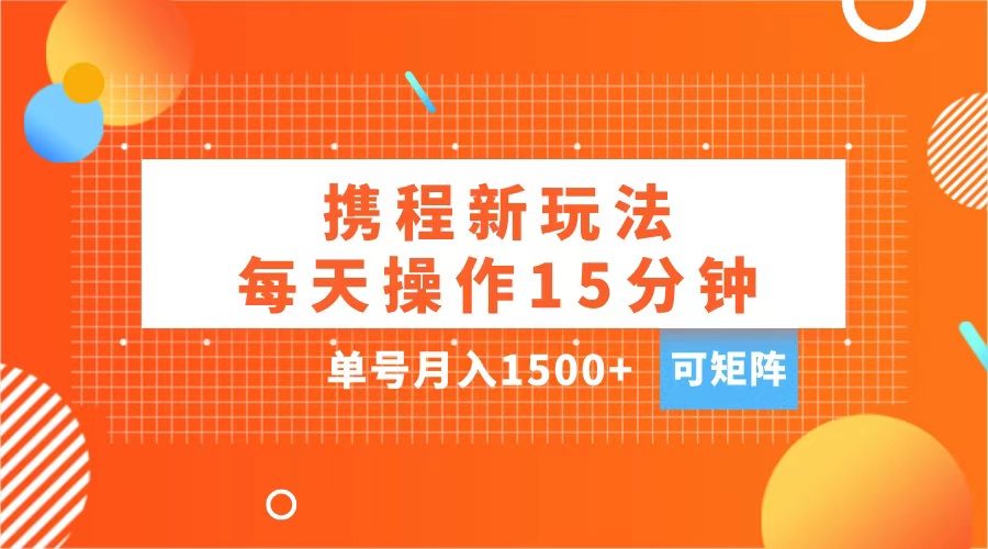 玩赚携程APP，每天简单操作15分钟，单号月入1500+，可矩阵-小白搞钱