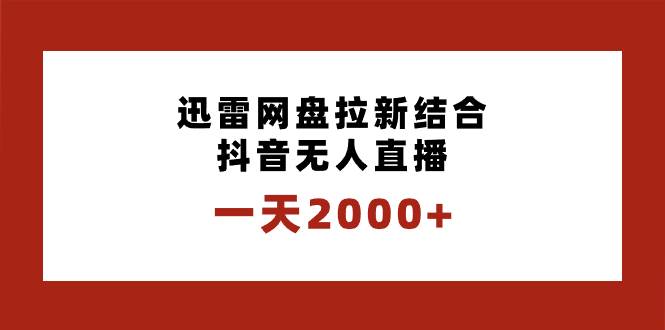 一天2000+迅雷网盘拉新结合抖音无人直播，独创玩法保姆级教学-小白搞钱