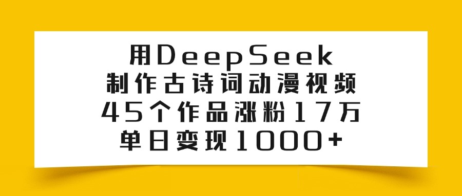 利用DeepSeek制作古诗词动漫视频，45个作品涨粉17万，单日变现1000+-小白搞钱