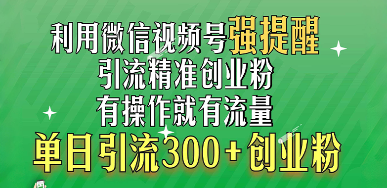 利用微信视频号“强提醒”功能，引流精准创业粉，有操作就有流量，单日引流300+创业粉-小白搞钱