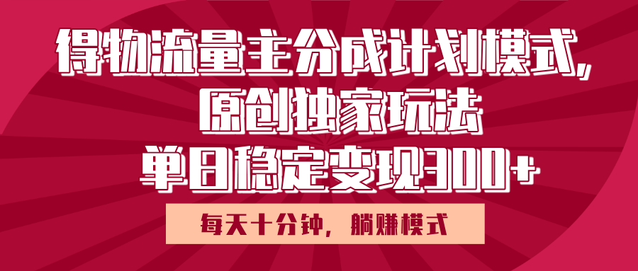 得物流量主原创独家玩法，每天操作十分钟，无脑躺赚，单日稳定变现多张-小白搞钱