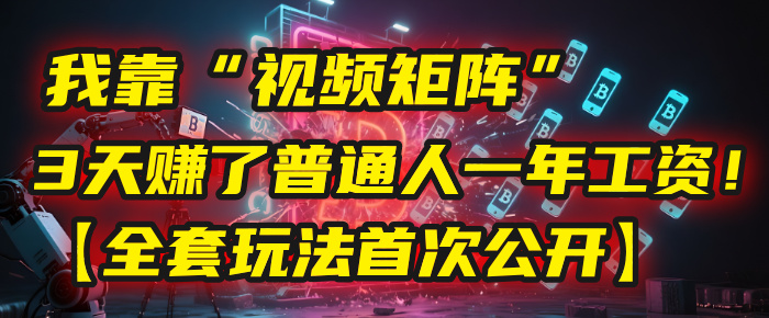 我靠“视频矩阵”，3天赚了普通人一年工资！【全套玩法首次公开】-小白搞钱