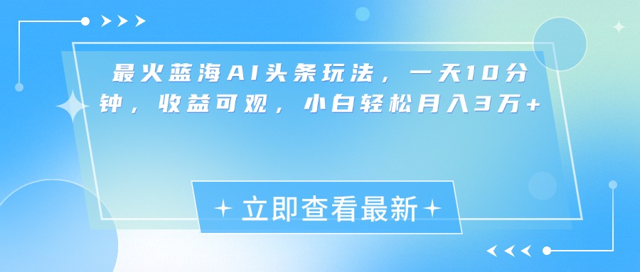 最新蓝海AI头条玩法，一天10分钟，收益可观，小白轻松月入3万+-小白搞钱