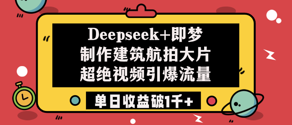 Deepseek+即梦制作建筑航拍大片，超绝视频引爆流量，单日收益破1千+-小白搞钱