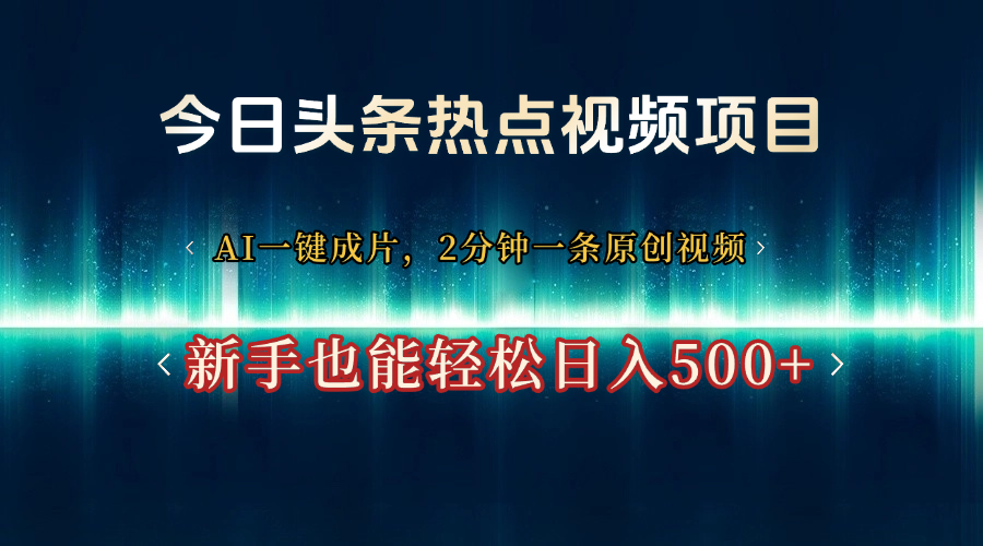 今日头条热点视频项目， AI一键成片，2分钟一条原创视频，新手也能轻松日入500+-小白搞钱
