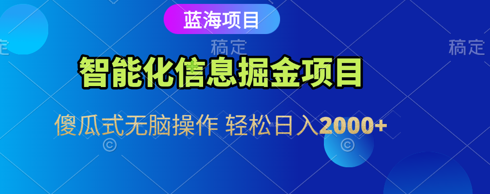 智能化信息蓝海全自动掘金项目 傻瓜式无脑操作 轻松日入2000+-小白搞钱