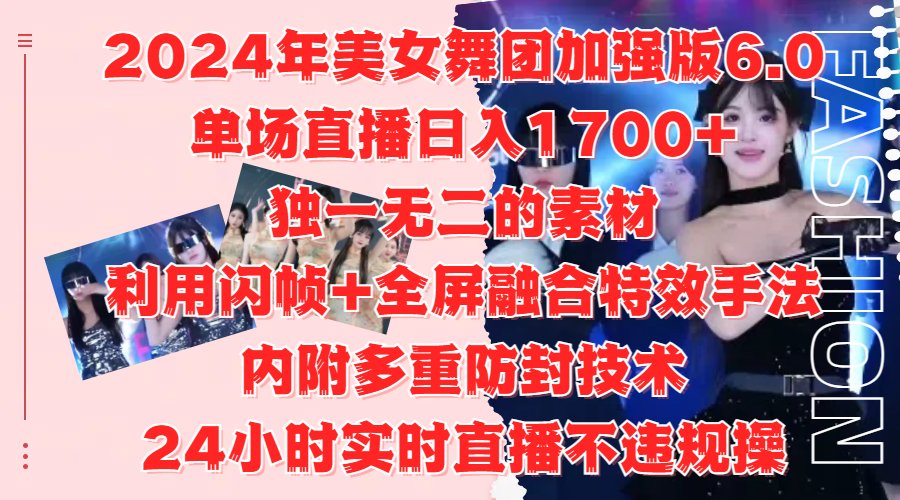 2024年美女舞团加强版6.0，单场直播日入1700+，独一无二的素材，利用闪帧+全屏融合特效手法，内附多重防封技术-小白搞钱