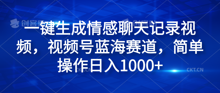 一键生成情感聊天记录视频，视频号蓝海赛道，简单操作日入1000+-小白搞钱