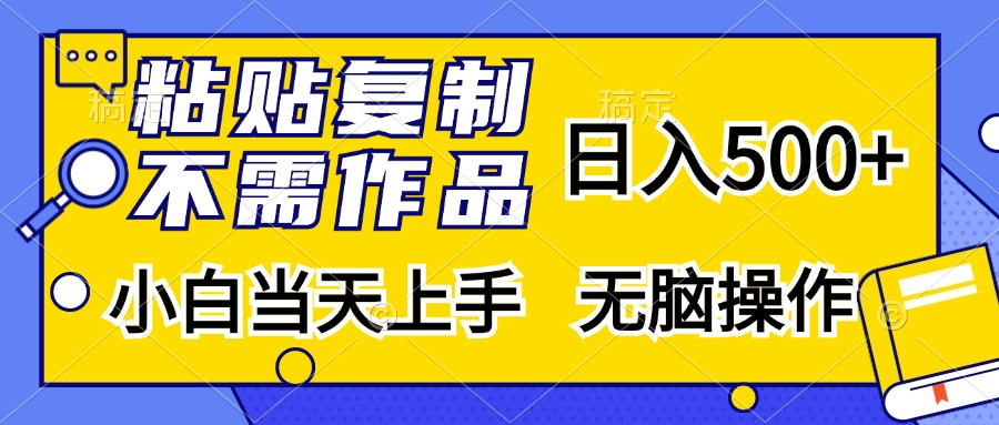 粘贴复制无需作品，日入500+，小白当天上手，无脑操作-小白搞钱