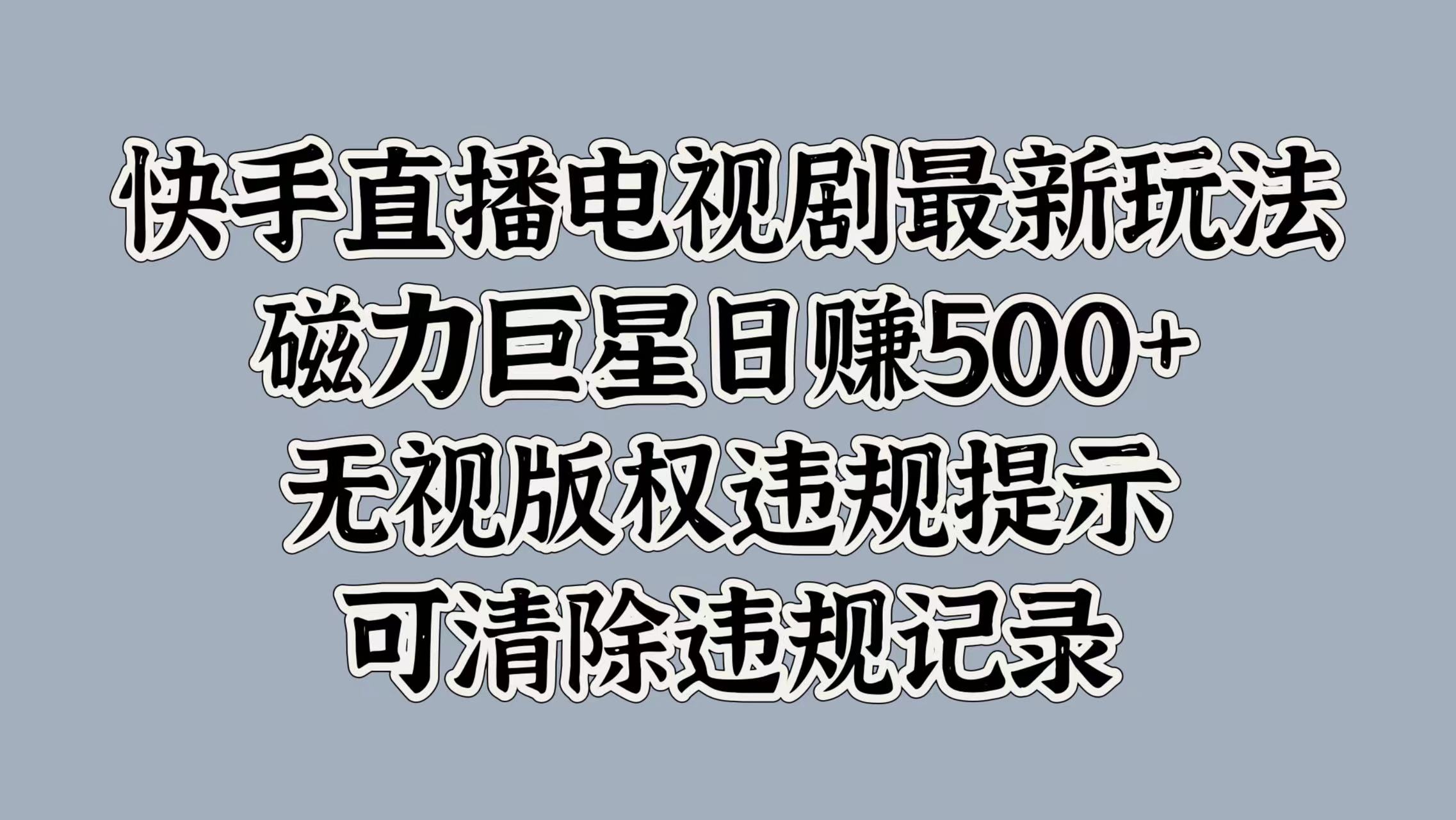 快手直播电视剧最新玩法，磁力巨星日赚500+，无视版权违规提示，可清除违规记录-小白搞钱