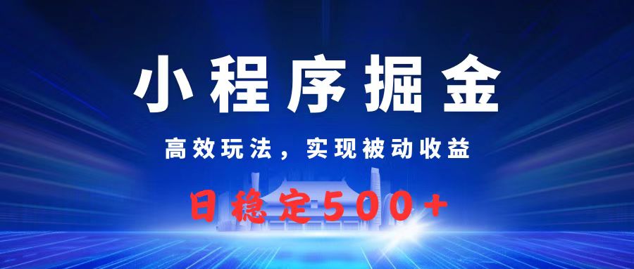 微信小程序掘金，高效玩法实现被动收益，日赚收益500+-小白搞钱