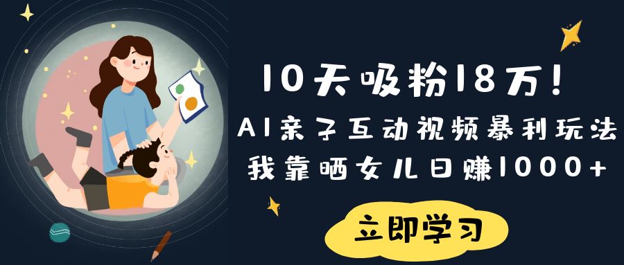 《10天吸粉18万！AI亲子互动视频暴利玩法，我靠晒女儿日赚1000+》-小白搞钱
