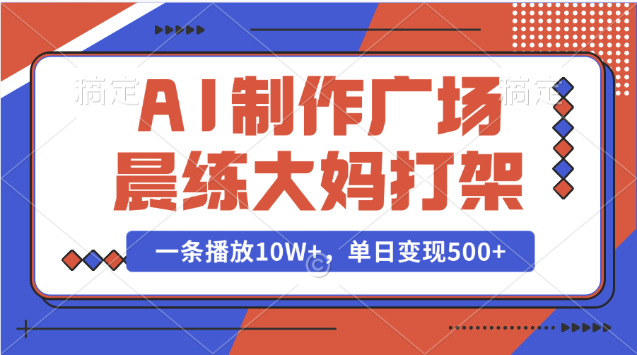 AI制作广场晨练大妈打架，一条播放10W+，单日变现500+-小白搞钱