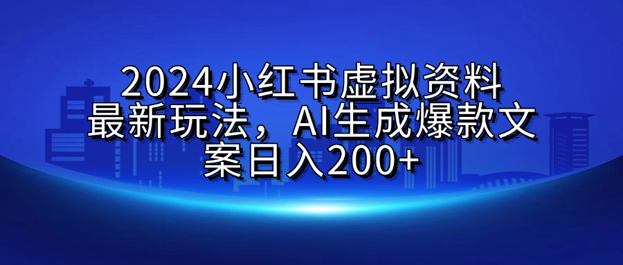 2024小红书虚拟资料最新玩法，AI生成爆款文案日入200+-小白搞钱