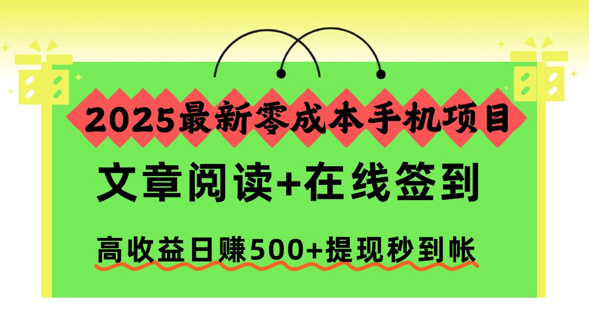 2025最新零成本手机项目,文章阅读+在线签到,高收益日赚500+提现秒到帐-小白搞钱