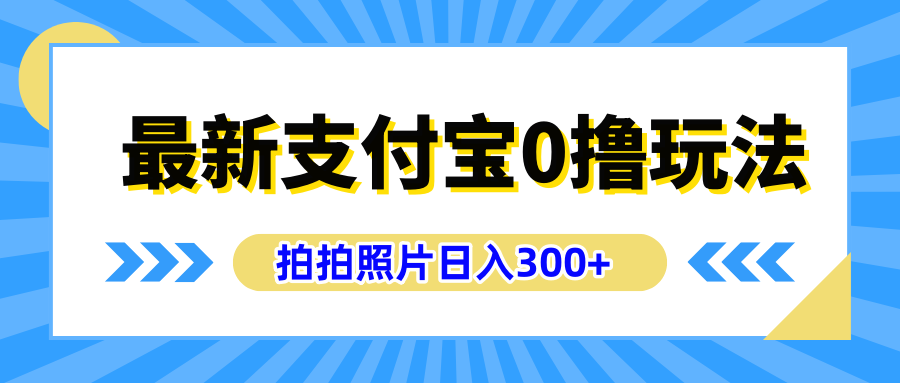 最新支付宝0撸玩法，拍照轻松赚收益，日入300+有手机就能做-小白搞钱