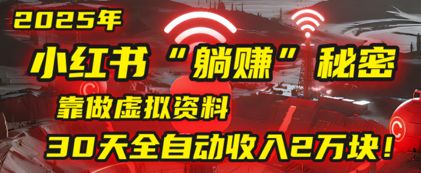 2025小红书虚拟项目，靠做虚拟资料30天全自动收入2万块-小白搞钱