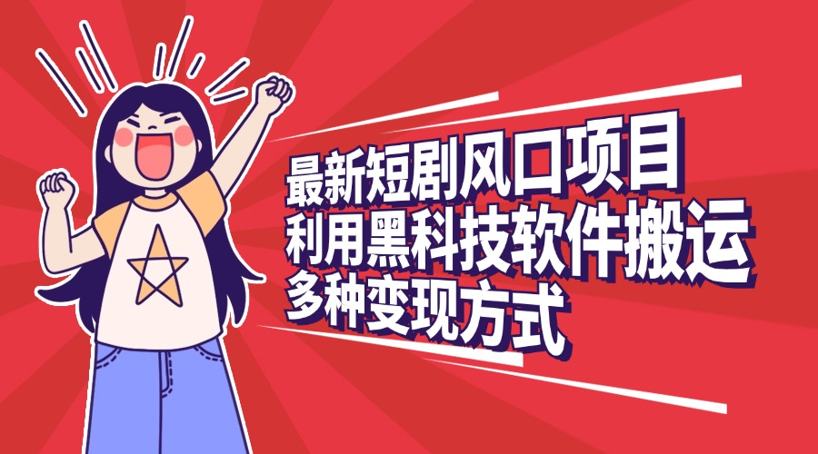 最新短剧风口项目，利用黑科技软件搬运，多种变现方式-小白搞钱