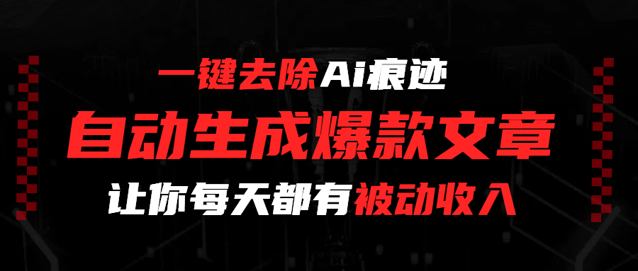 一键去除Ai痕迹，全自动生成爆款文章，让你每天都有睡后收入-小白搞钱