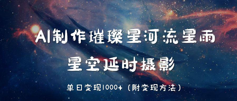AI制作璀璨星河流星雨，星空延时摄影，单日变现1000+-小白搞钱