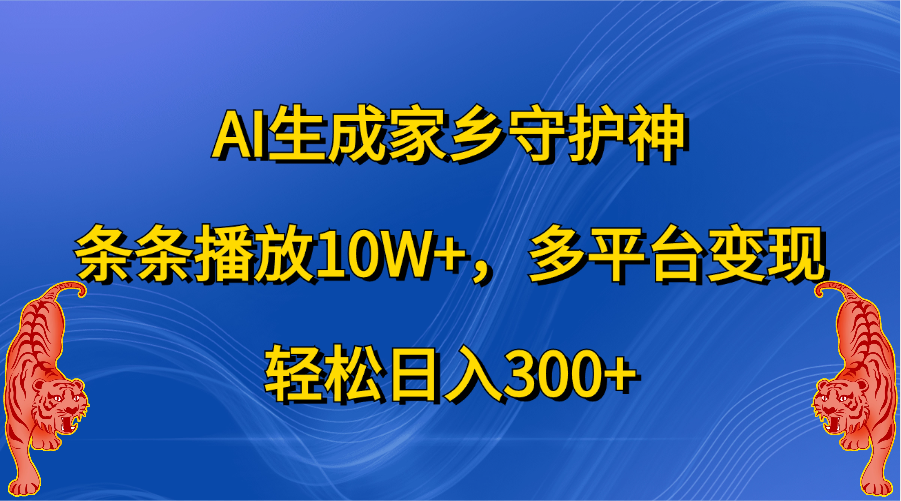 AI生成家乡守护神，条条播放10W+，轻松日入300+，多平台变现-小白搞钱