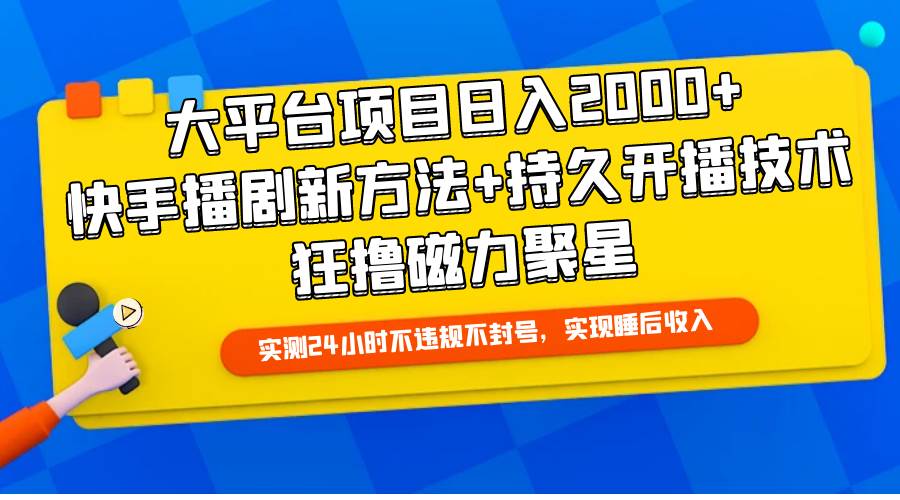 大平台项目日入2000+，快手播剧新方法+持久开播技术，狂撸磁力聚星-小白搞钱