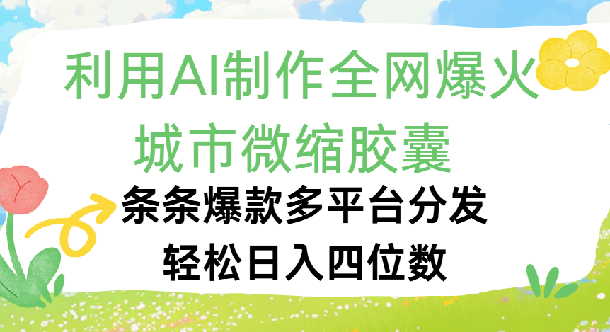 利用Ai制作全网爆火的城市微缩胶囊，条条爆款，多平台分发，轻松日入四位数-小白搞钱
