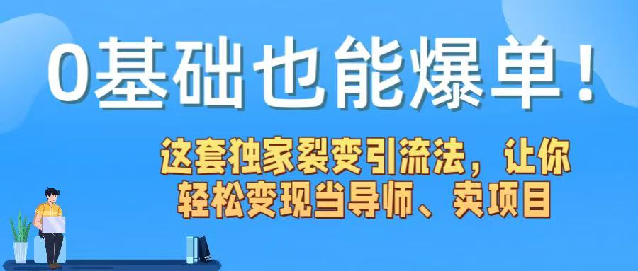 0基础也能爆单！这套独家裂变引流法，让你轻松变现当导师、卖项目-小白搞钱
