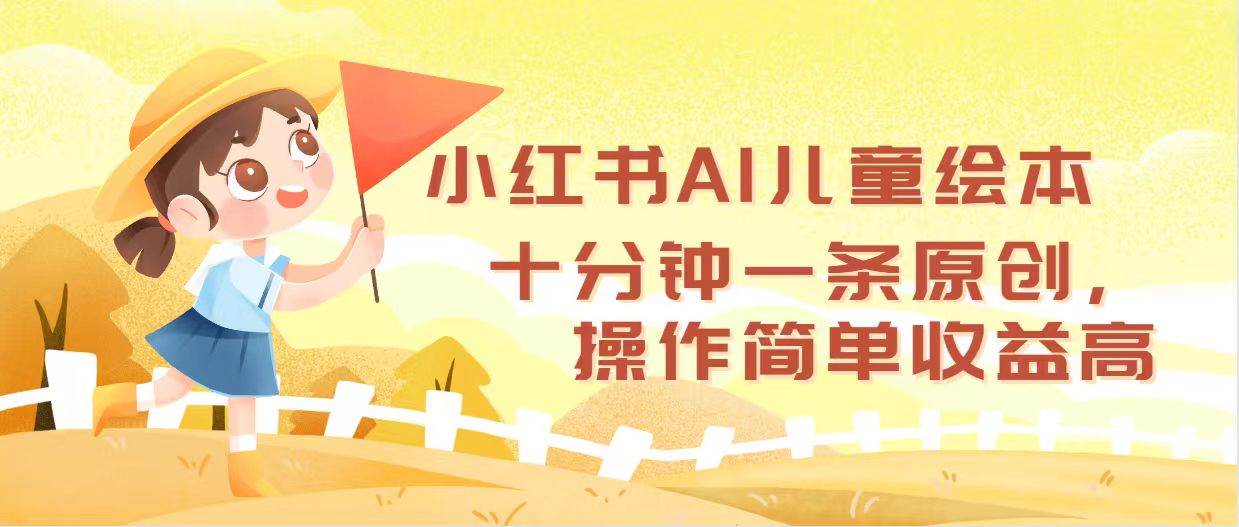 小红书AI儿童绘本，十分钟一条原创，操作简单收益高-小白搞钱
