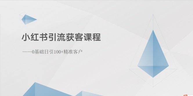小红书引流获客课程：0基础日引100+精准客户-小白搞钱