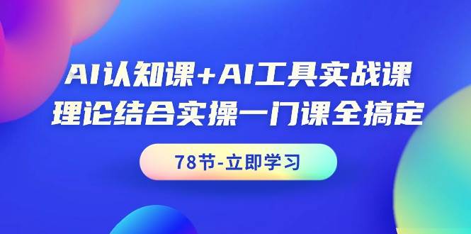 AI认知课+AI工具实战课，理论结合实操一门课全搞定（78节课）-小白搞钱