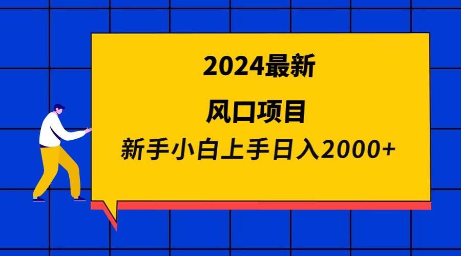 2024最新风口项目 新手小白日入2000+-小白搞钱