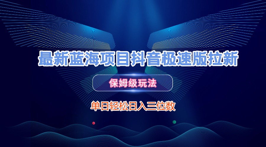 最新蓝海项目抖音极速版拉新，保姆级玩法，单日轻松日入三位数-小白搞钱